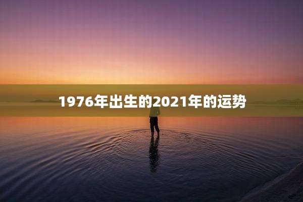 1976年出生的2021年的运势