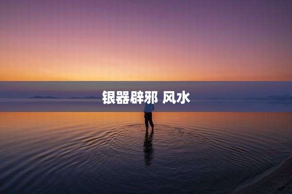 银器辟邪 风水