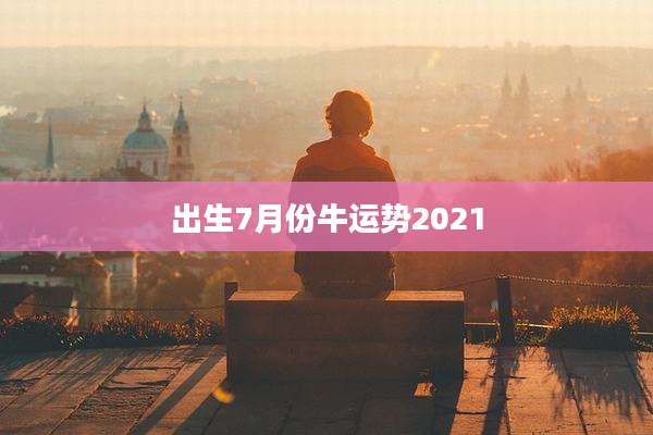出生7月份牛运势2021