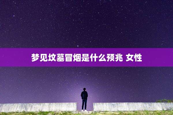 梦见坟墓冒烟是什么预兆 女性