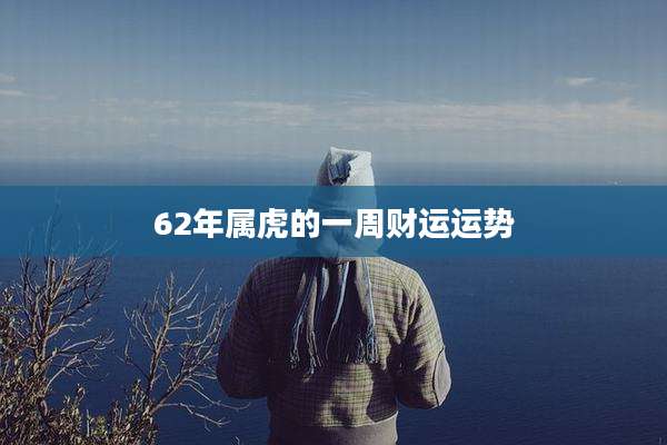 62年属虎的一周财运运势