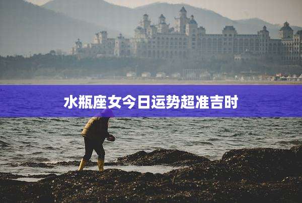 水瓶座女今日运势超准吉时