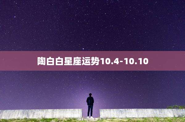 陶白白星座运势10.4-10.10