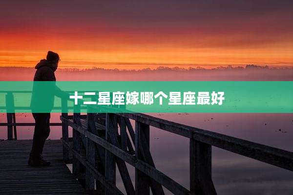 十二星座嫁哪个星座最好