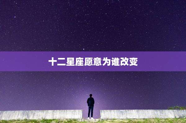 十二星座愿意为谁改变