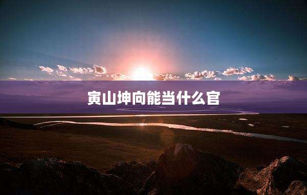 寅山坤向能当什么官