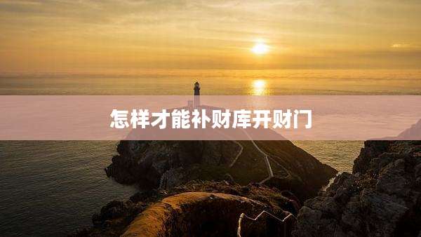 怎样才能补财库开财门