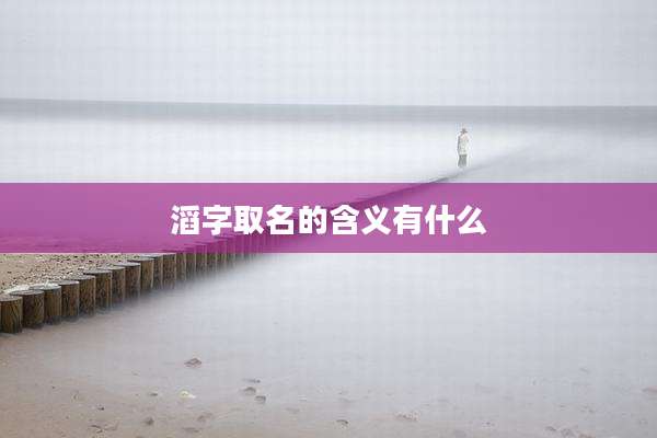 滔字取名的含义有什么