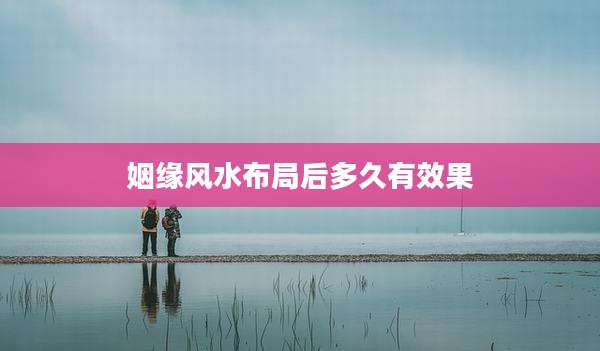 姻缘风水布局后多久有效果