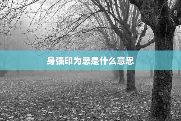 身强印为忌是什么意思