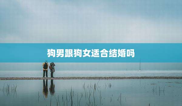 狗男跟狗女适合结婚吗