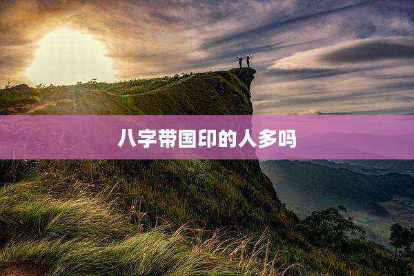 八字带国印的人多吗