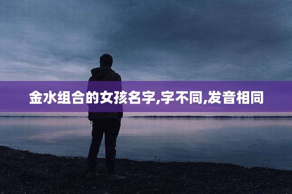 金水组合的女孩名字,字不同,发音相同