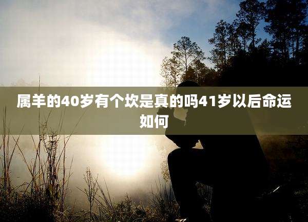 属羊的40岁有个坎是真的吗41岁以后命运如何