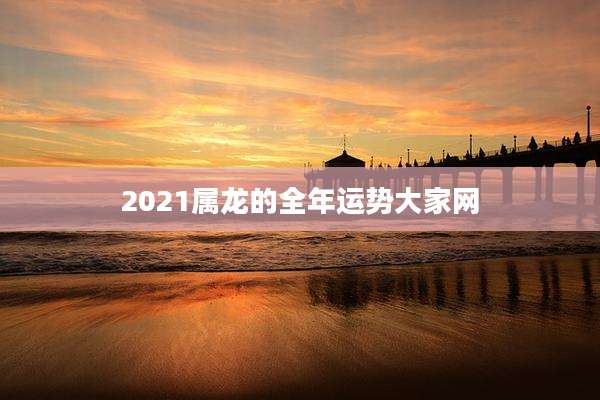 2021属龙的全年运势大家网
