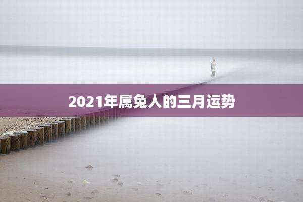 2021年属兔人的三月运势