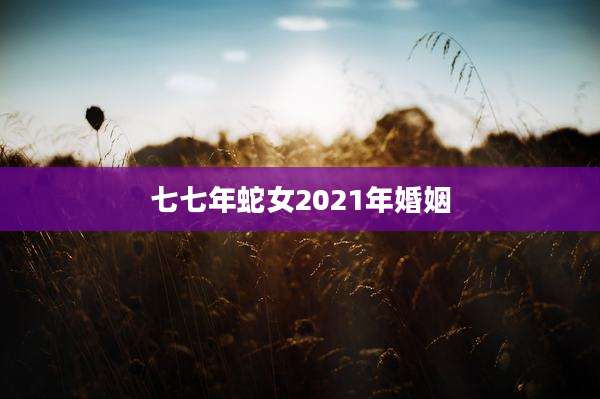 七七年蛇女2021年婚姻