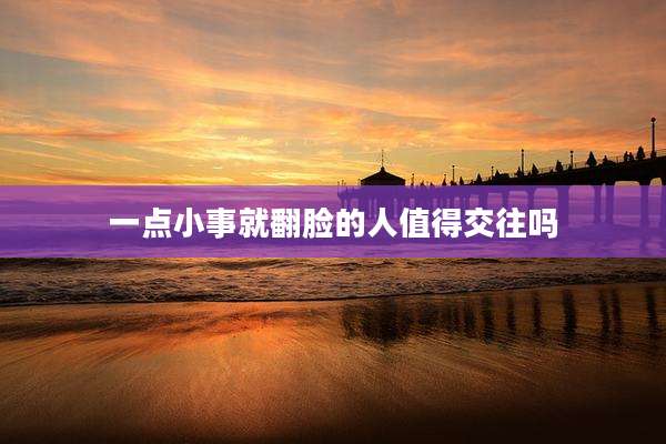 一点小事就翻脸的人值得交往吗