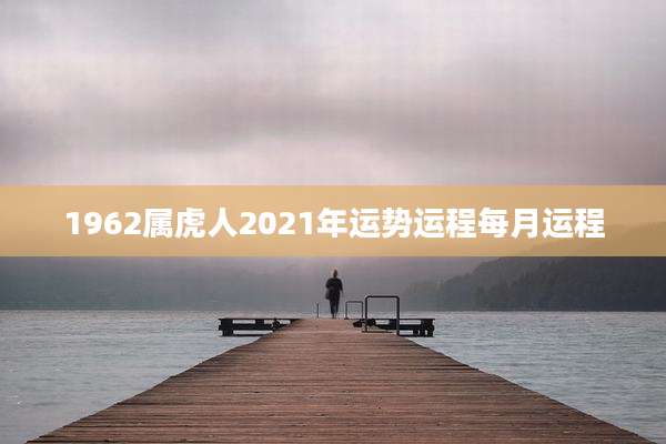 1962属虎人2021年运势运程每月运程