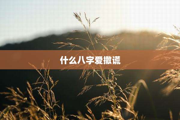 什么八字爱撒谎