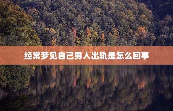 经常梦见自己男人出轨是怎么回事