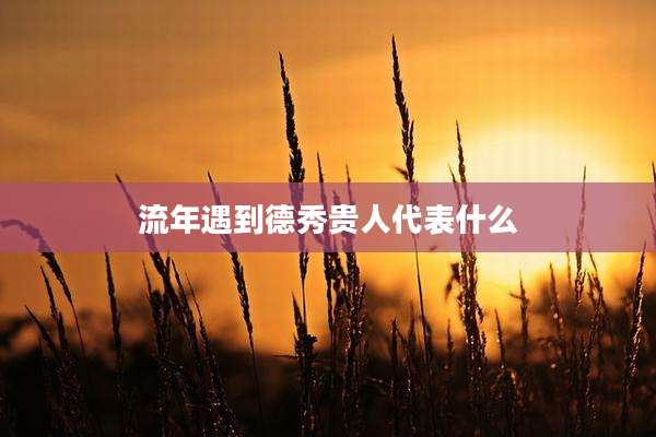流年遇到德秀贵人代表什么