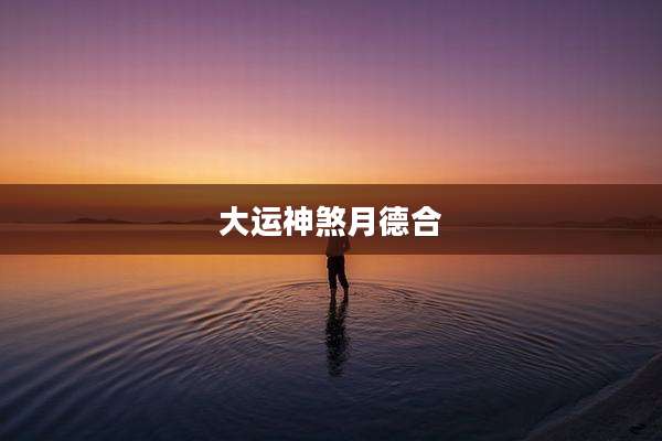 大运神煞月德合