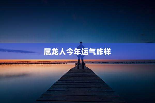 属龙人今年运气咋样
