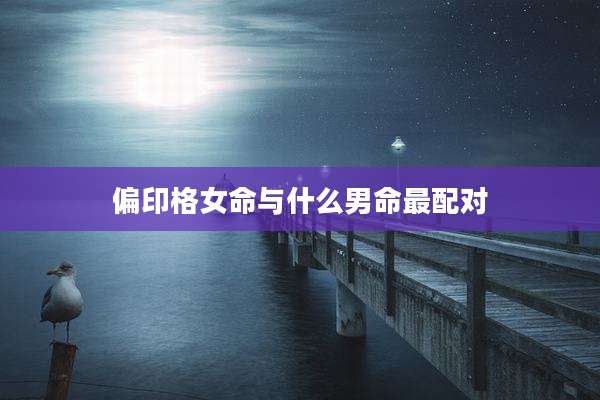 偏印格女命与什么男命最配对