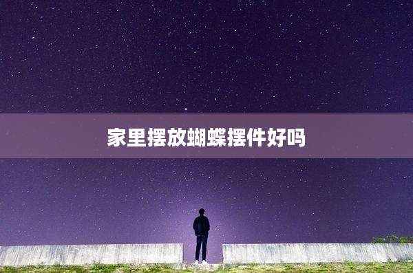 家里摆放蝴蝶摆件好吗