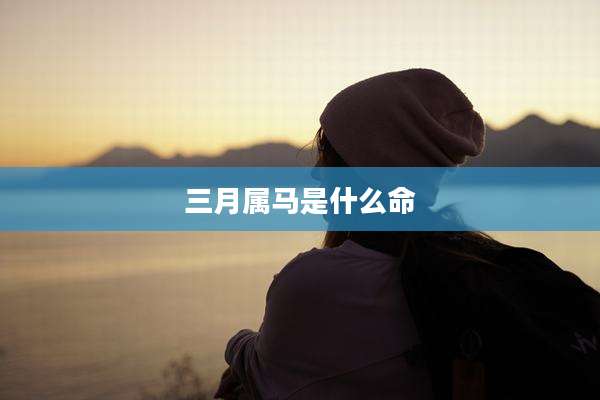 三月属马是什么命