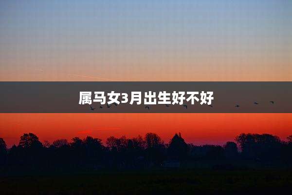 属马女3月出生好不好