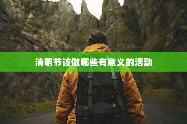 清明节该做哪些有意义的活动