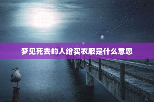 梦见死去的人给买衣服是什么意思