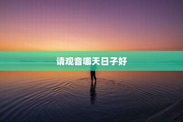 请观音哪天日子好