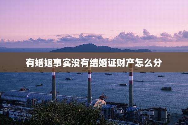 有婚姻事实没有结婚证财产怎么分
