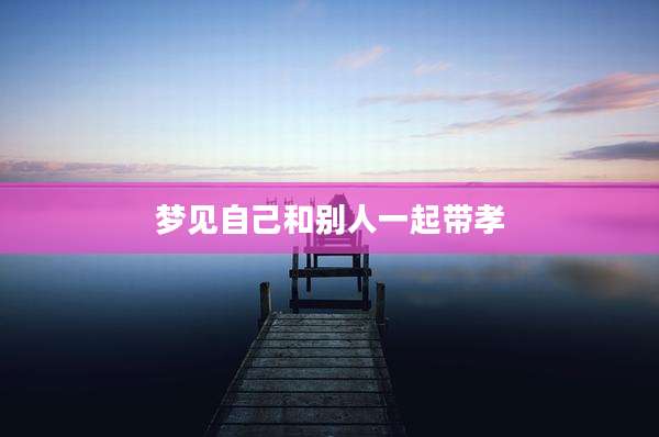 梦见自己和别人一起带孝