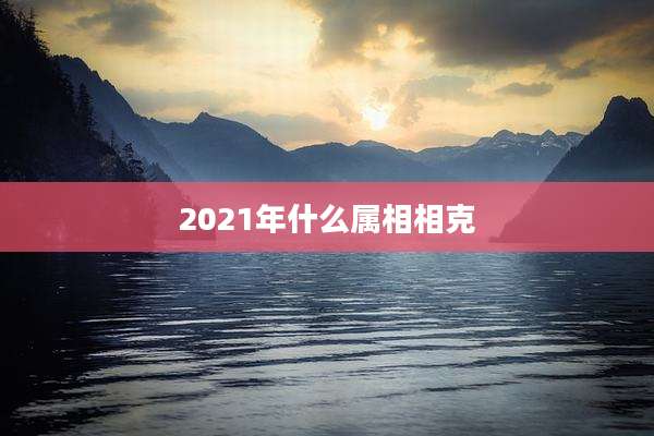 2021年什么属相相克