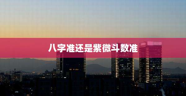 八字准还是紫微斗数准