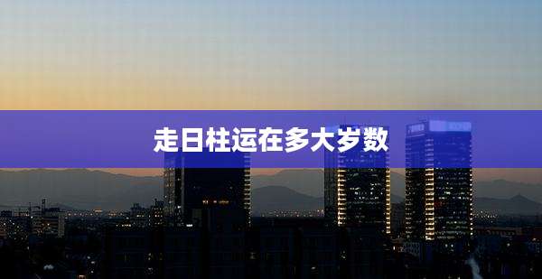 走日柱运在多大岁数