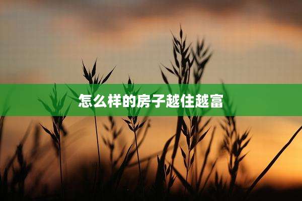 怎么样的房子越住越富