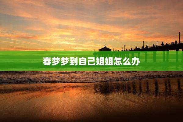 春梦梦到自己姐姐怎么办