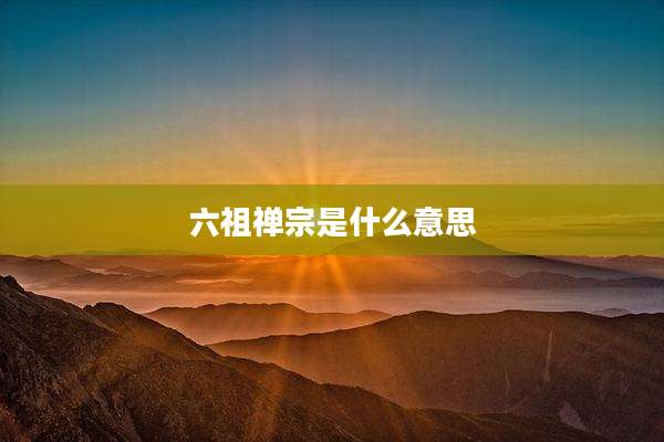 六祖禅宗是什么意思