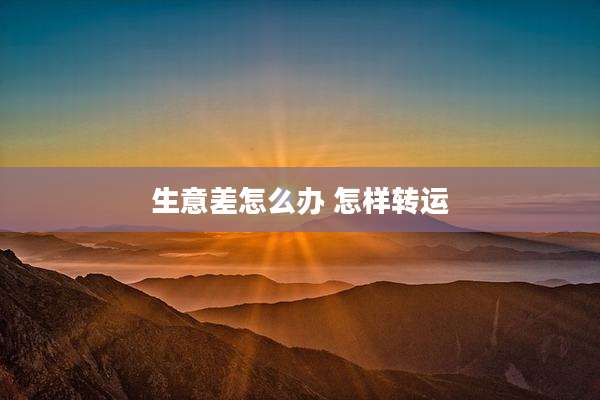 生意差怎么办 怎样转运