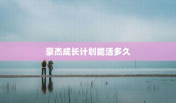 豪杰成长计划能活多久