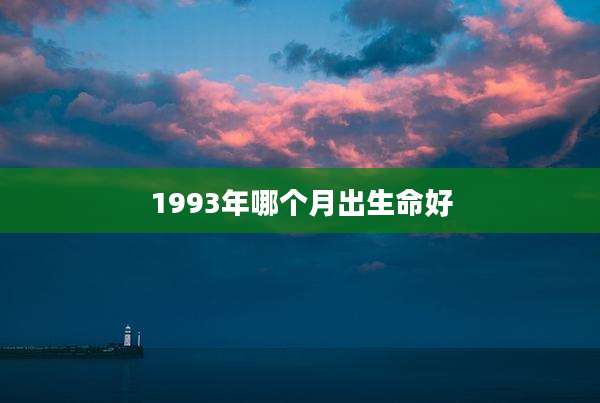 1993年哪个月出生命好