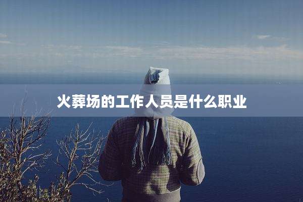 火葬场的工作人员是什么职业
