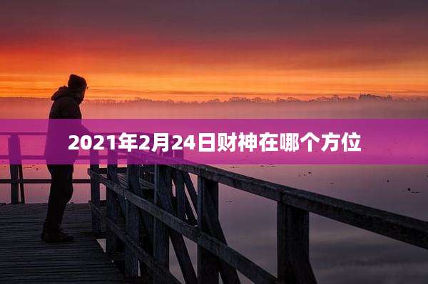 2021年2月24日财神在哪个方位
