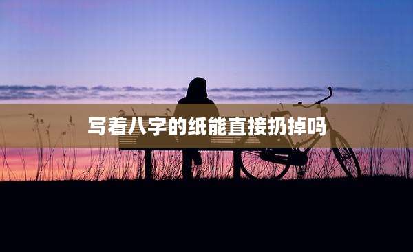 写着八字的纸能直接扔掉吗