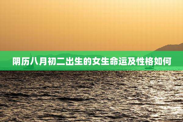 阴历八月初二出生的女生命运及性格如何
